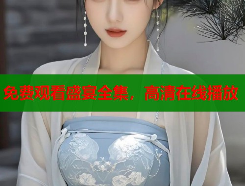 免费观看盛宴全集，高清在线播放  第1张