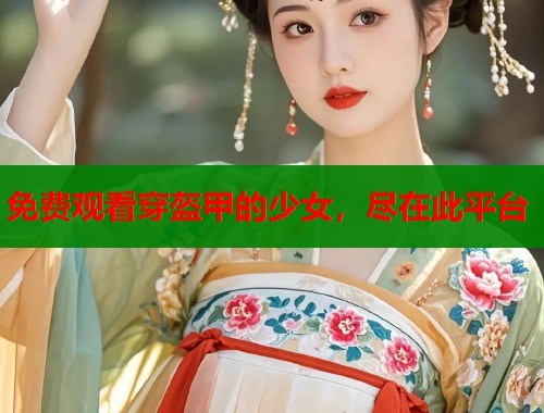 免费观看穿盔甲的少女，尽在此平台  第1张