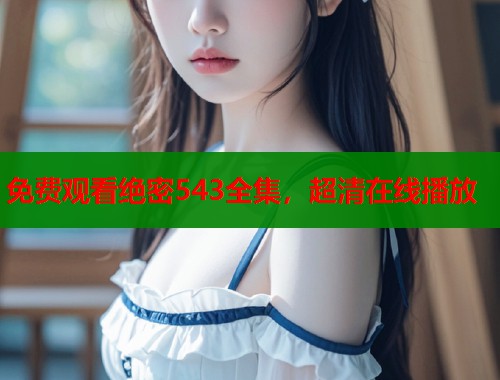 免费观看绝密543全集，超清在线播放  第1张