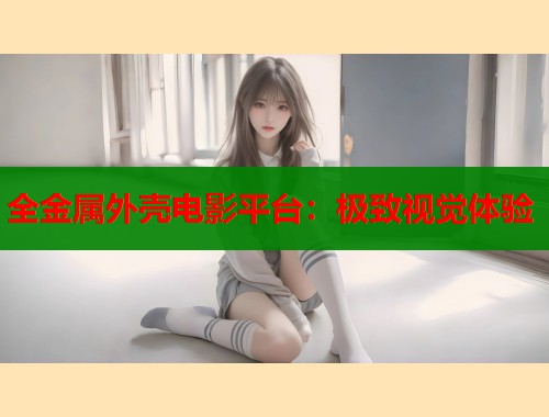 全金属外壳电影平台：极致视觉体验