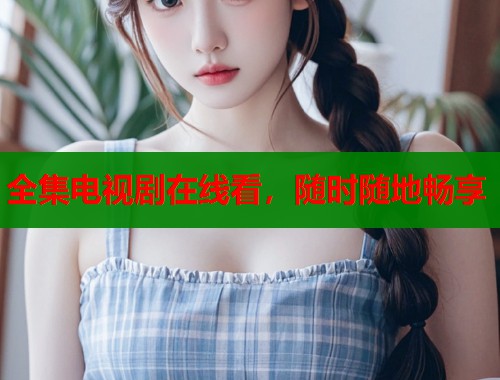 全集电视剧在线看，随时随地畅享  第1张