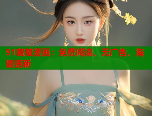 91羞羞漫画：免费阅读、无广告、海量更新