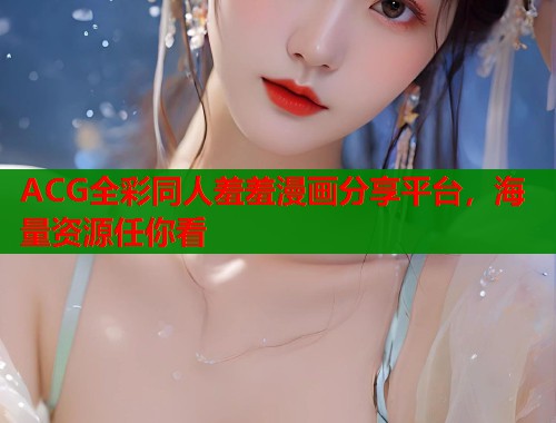 ACG全彩同人羞羞漫画分享平台，海量资源任你看  第1张