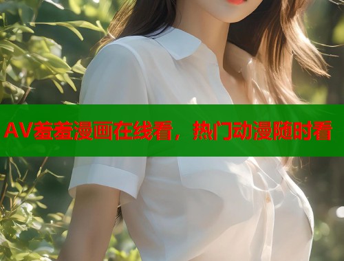 AV羞羞漫画在线看，热门动漫随时看  第1张
