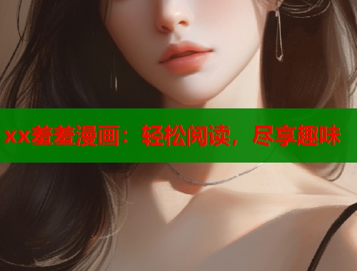 xx羞羞漫画：轻松阅读，尽享趣味  第1张