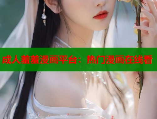 成人羞羞漫画平台：热门漫画在线看