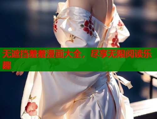 无遮挡羞羞漫画大全，尽享无限阅读乐趣  第1张