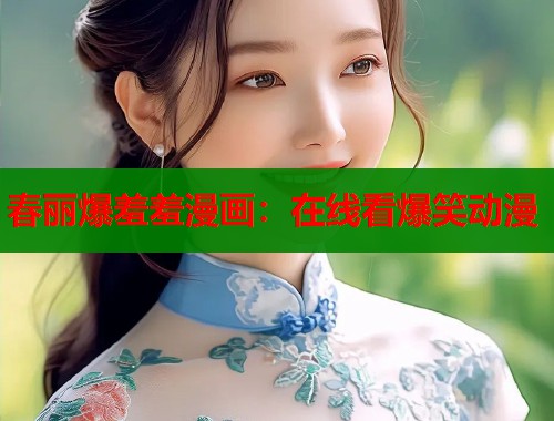 春丽爆羞羞漫画：在线看爆笑动漫  第1张