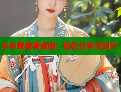 水中羞羞事漫画：轻松分享与创作