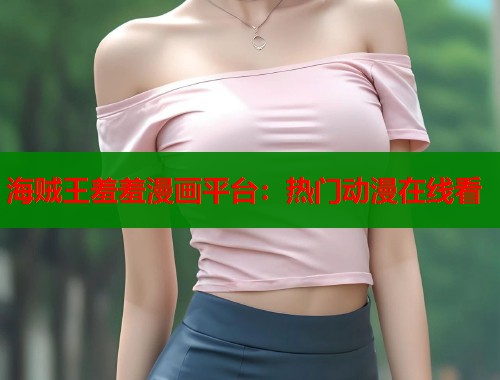 海贼王羞羞漫画平台：热门动漫在线看  第1张
