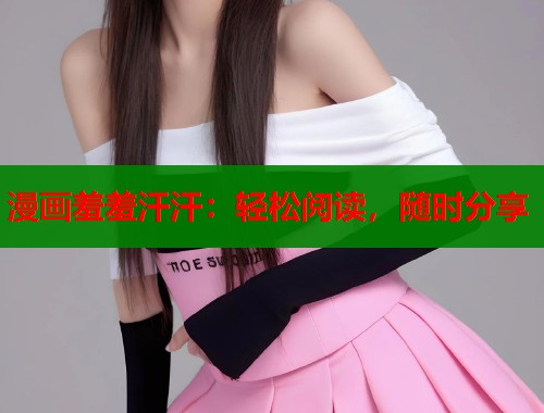 漫画羞羞汗汗：轻松阅读，随时分享  第1张