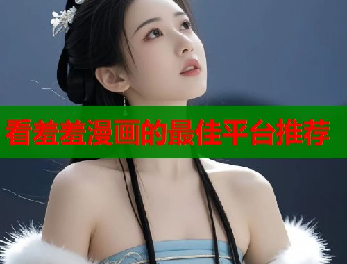 看羞羞漫画的最佳平台推荐