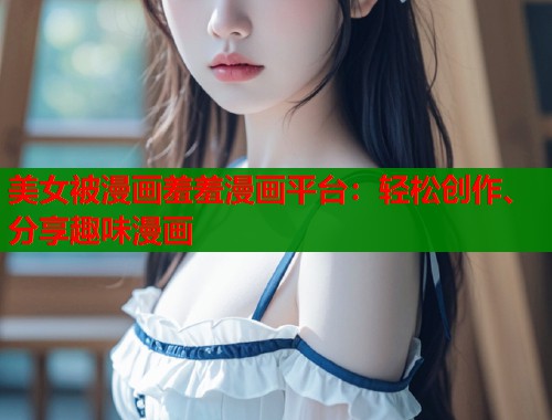 美女被漫画羞羞漫画平台：轻松创作、分享趣味漫画  第1张