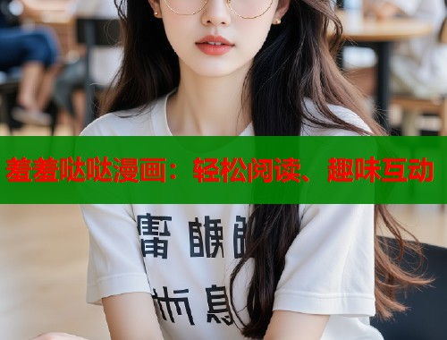 羞羞哒哒漫画：轻松阅读、趣味互动  第1张