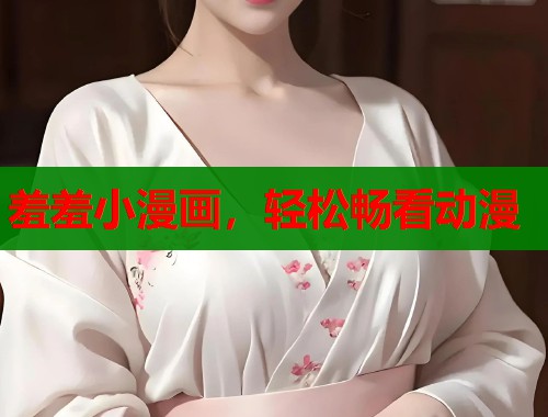 羞羞小漫画，轻松畅看动漫