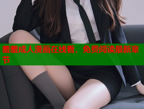 羞羞成人漫画在线看，免费阅读最新章节  第1张