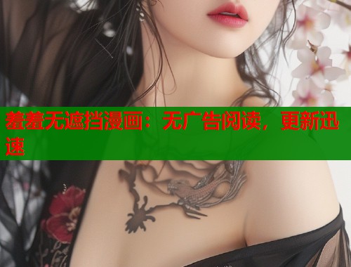 羞羞无遮挡漫画：无广告阅读，更新迅速  第2张
