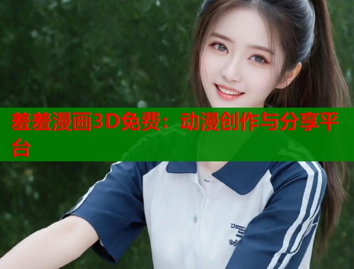 羞羞漫画3D免费：动漫创作与分享平台  第1张