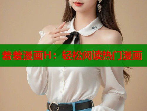 羞羞漫画H：轻松阅读热门漫画  第1张