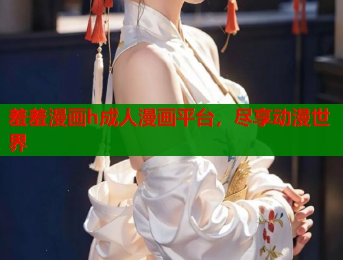 羞羞漫画h成人漫画平台，尽享动漫世界  第1张