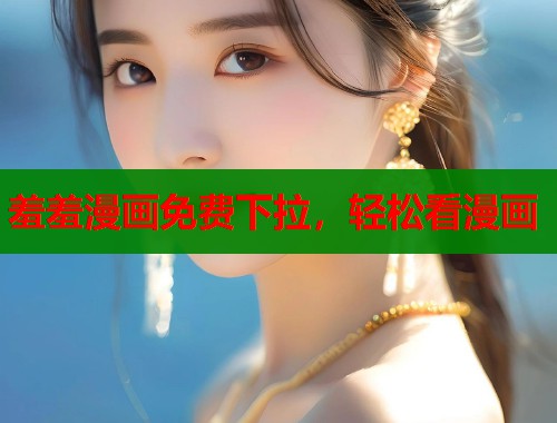 羞羞漫画免费下拉，轻松看漫画  第1张