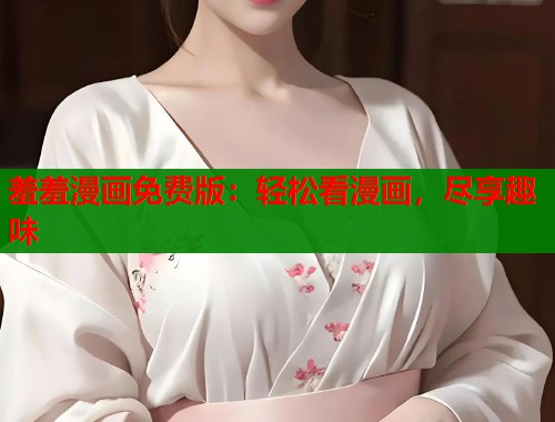 羞羞漫画免费版：轻松看漫画，尽享趣味  第1张