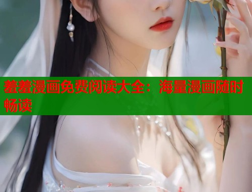 羞羞漫画免费阅读大全：海量漫画随时畅读  第1张