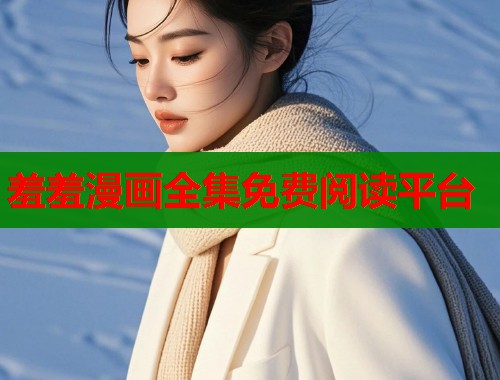 羞羞漫画全集免费阅读平台  第1张