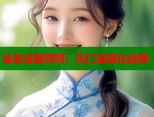 羞羞漫画啊啊：热门漫画在线看  第1张