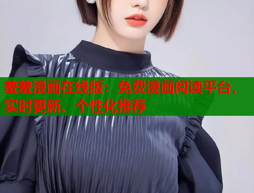 羞羞漫画在线版：免费漫画阅读平台，实时更新、个性化推荐  第1张