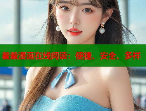 羞羞漫画在线阅读：便捷、安全、多样  第1张