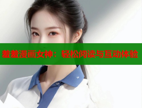 羞羞漫画女神：轻松阅读与互动体验  第1张