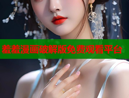 羞羞漫画破解版免费观看平台  第1张