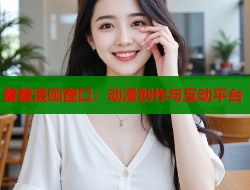 羞羞漫画窗口：动漫创作与互动平台  第1张