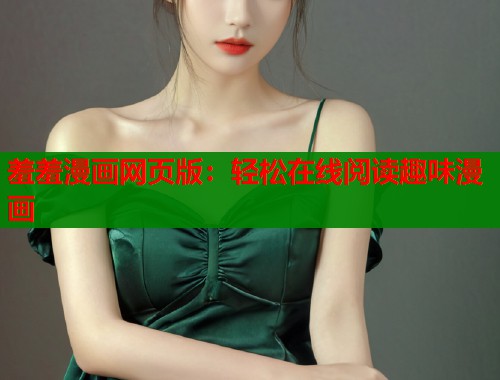 羞羞漫画网页版：轻松在线阅读趣味漫画  第1张