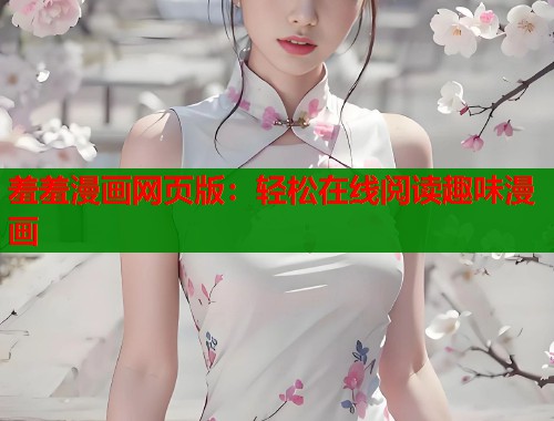 羞羞漫画网页版：轻松在线阅读趣味漫画  第2张