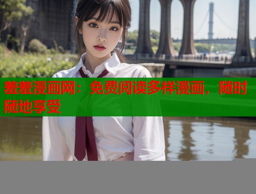 羞羞漫画网：免费阅读多样漫画，随时随地享受  第1张