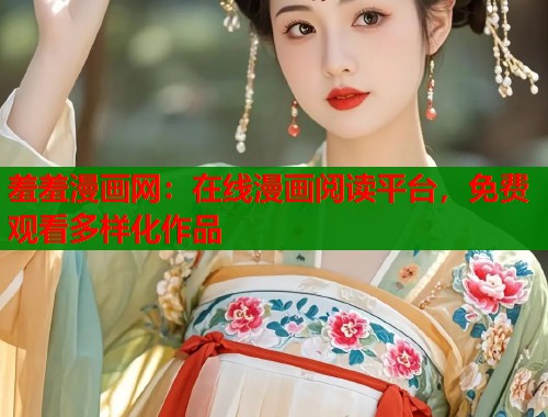 羞羞漫画网：在线漫画阅读平台，免费观看多样化作品