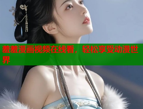羞羞漫画视频在线看，轻松享受动漫世界  第1张