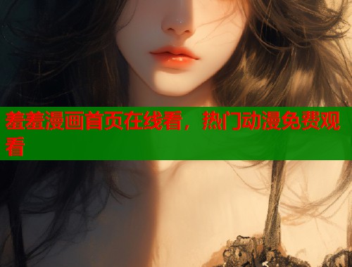 羞羞漫画首页在线看，热门动漫免费观看  第1张