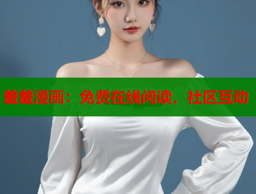 羞羞漫画：免费在线阅读，社区互动  第1张