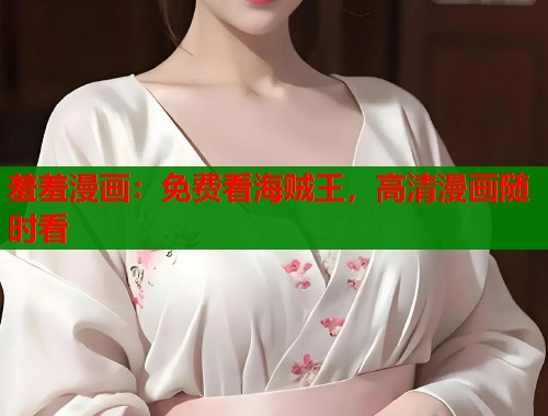 羞羞漫画：免费看海贼王，高清漫画随时看  第1张