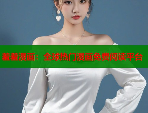 羞羞漫画：全球热门漫画免费阅读平台  第2张