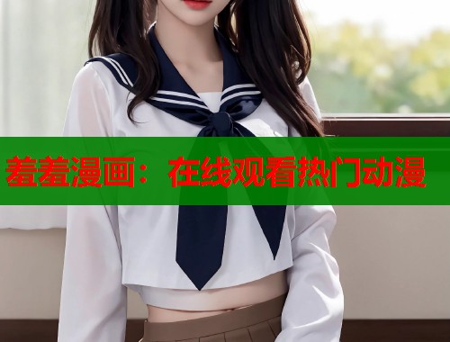 羞羞漫画：在线观看热门动漫