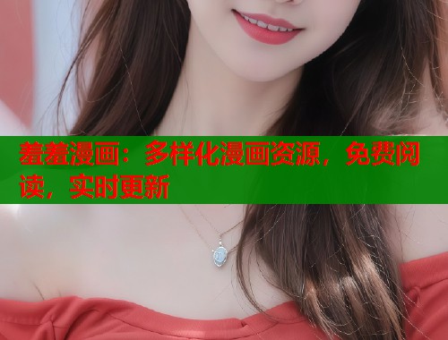 羞羞漫画：多样化漫画资源，免费阅读，实时更新