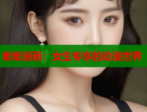 羞羞漫画：女生专享的动漫世界  第1张