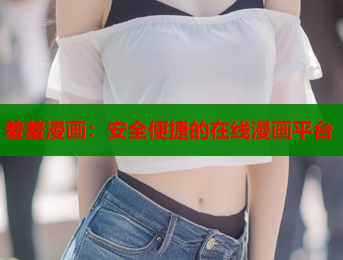 羞羞漫画：安全便捷的在线漫画平台  第1张