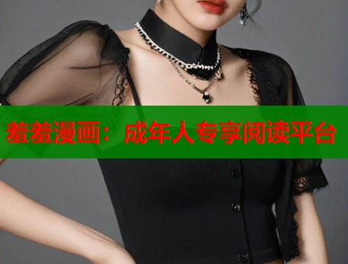 羞羞漫画：成年人专享阅读平台  第1张