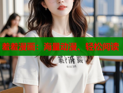 羞羞漫画：海量动漫、轻松阅读