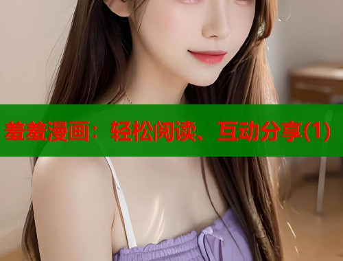 羞羞漫画：轻松阅读、互动分享(1)  第1张